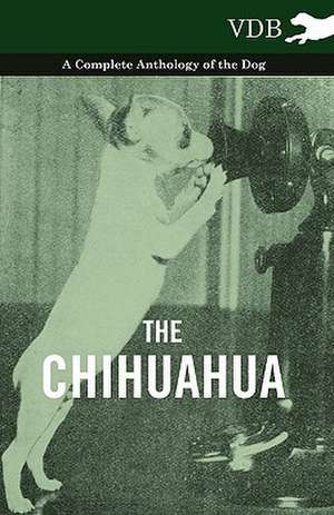 The Chihuahua - A Complete Anthology of the Dog - de various