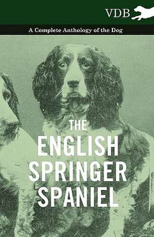 The English Springer Spaniel - A Complete Anthology of the Dog de various