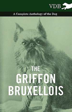 The Griffon Bruxellois - A Complete Anthology of the Dog de various