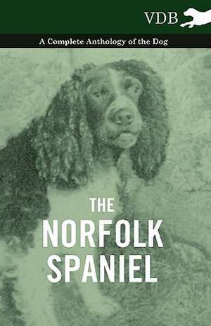 The Norfolk Spaniel - A Complete Anthology of the Dog de various