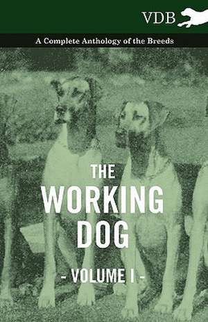 The Working Dog Vol. I. - A Complete Anthology of the Breeds de various