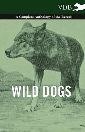 Wild Dogs - A Complete Anthology of the Breeds de various