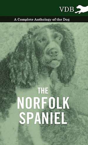 The Norfolk Spaniel - A Complete Anthology of the Dog de various