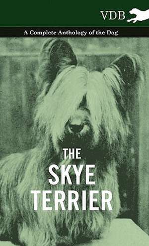 The Skye Terrier - A Complete Anthology of the Dog de various