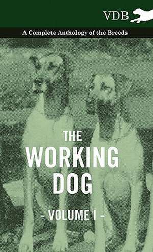 The Working Dog Vol. I. - A Complete Anthology of the Breeds de various