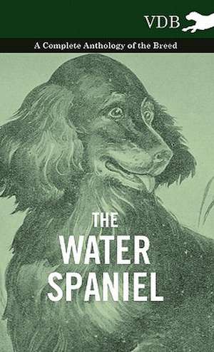 The Water Spaniel - A Complete Anthology of the Breed de various