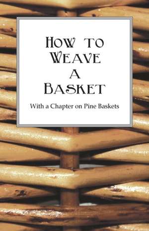 How to Weave a Basket - With a Chapter on Pine Baskets de Anon.