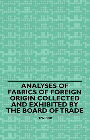 Analyses of Fabrics of Foreign Origin Collected and Exhibited by the Board of Trade de T. W. Fox