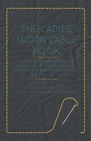 The Ladies Work-Table Book - Containing Clear and Practical Instructions in Plain and Fancy Needle-Work, Embroidery, Knitting, Netting, Crochet, Tatting - With Numerous Engravings, Illustrative of The Various Stitches in Those Useful and Fashionable Emplo de Anon.