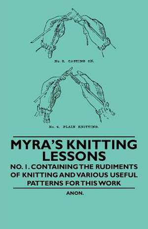 Myra's Knitting Lessons - No. 1. Containing the Rudiments of Knitting and Various Useful Patterns for this Work de Anon.