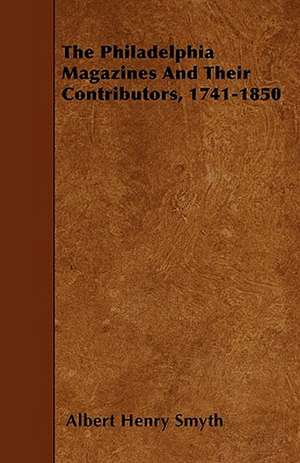 The Philadelphia Magazines And Their Contributors, 1741-1850 de Albert Henry Smyth