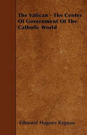 The Vatican - The Center Of Government Of The Catholic World de Edmond Hugues Ragnau