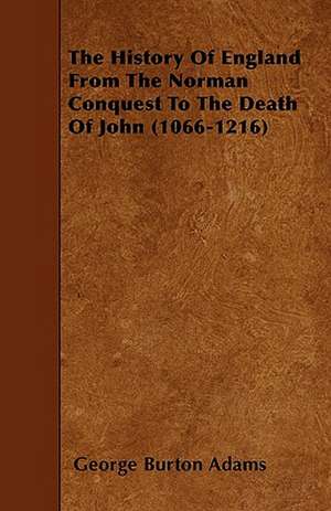 The History Of England From The Norman Conquest To The Death Of John (1066-1216) de George Burton Adams