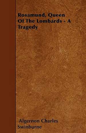 Rosamund, Queen Of The Lombards - A Tragedy de Algernon Charles Swinburne