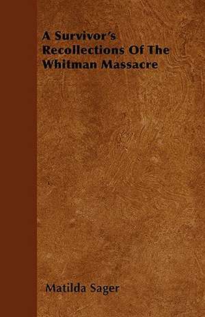 A Survivor's Recollections Of The Whitman Massacre de Matilda Sager