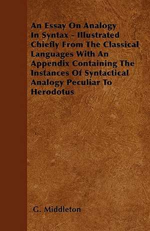 An Essay On Analogy In Syntax - Illustrated Chiefly From The Classical Languages With An Appendix Containing The Instances Of Syntactical Analogy Peculiar To Herodotus de G. Middleton