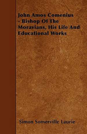 John Amos Comenius - Bishop of the Moravians, His Life and Educational Works de Simon Somerville Laurie