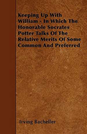 Keeping Up With William - In Which The Honorable Socrates Potter Talks Of The Relative Merits Of Some Common And Preferred de Irving Bacheller