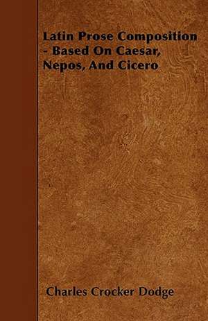 Latin Prose Composition - Based On Caesar, Nepos, And Cicero de Charles Crocker Dodge