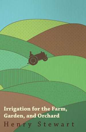 Irrigation For The Farm, Garden, And Orchard de Henry Stewart