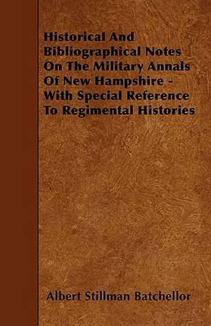 Historical And Bibliographical Notes On The Military Annals Of New Hampshire - With Special Reference To Regimental Histories de Albert Stillman Batchellor