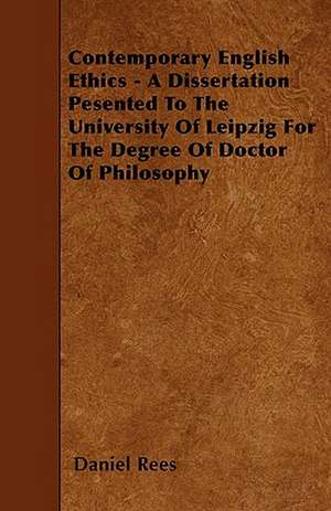 Contemporary English Ethics - A Dissertation Pesented To The University Of Leipzig For The Degree Of Doctor Of Philosophy de Daniel Rees