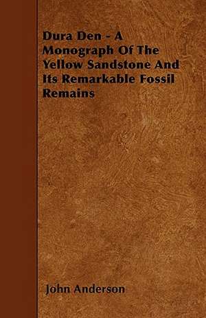 Dura Den - A Monograph Of The Yellow Sandstone And Its Remarkable Fossil Remains de John Anderson