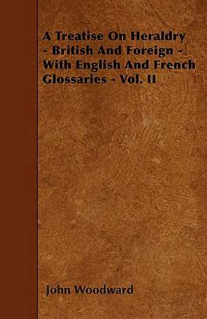 A Treatise on Heraldry - British and Foreign - With English and French Glossaries - Vol. II de John Woodward