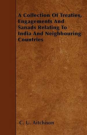 A Collection of Treaties, Engagements and Sanads Relating to India and Neighbouring Countries de C. U. Aitchison