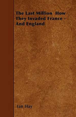 The Last Million How They Invaded France - And England de Ian Hay