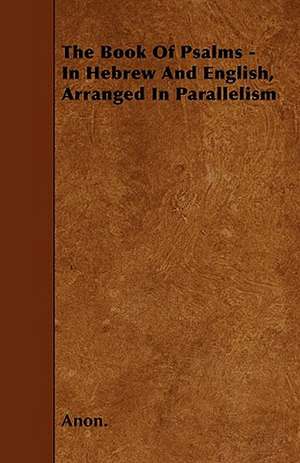 The Book Of Psalms - In Hebrew And English, Arranged In Parallelism de Anon