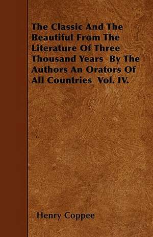 The Classic And The Beautiful From The Literature Of Three Thousand Years By The Authors An Orators Of All Countries Vol. IV. de Henry Coppee