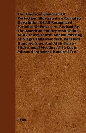 The American Standard of Perfection, Illustrated - A Complete Description of All Recognized Varieties of Fowls - As Revised by the American Poultry as de Anon