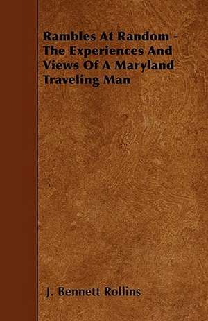 Rambles At Random - The Experiences And Views Of A Maryland Traveling Man de J. Bennett Rollins