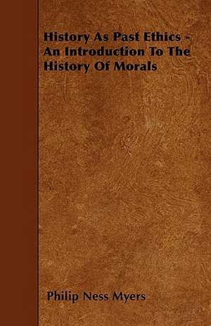 History As Past Ethics - An Introduction To The History Of Morals de Philip Ness Myers