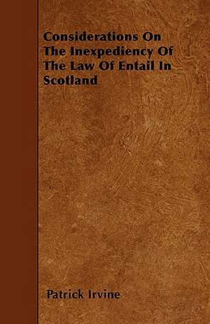 Considerations On The Inexpediency Of The Law Of Entail In Scotland de Patrick Irvine