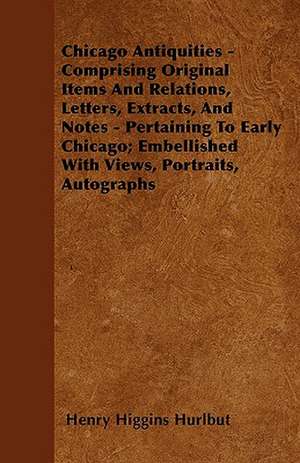 Chicago Antiquities - Comprising Original Items And Relations, Letters, Extracts, And Notes - Pertaining To Early Chicago; Embellished With Views, Portraits, Autographs de Henry Higgins Hurlbut