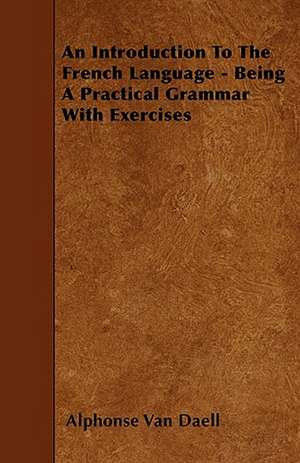 An Introduction To The French Language - Being A Practical Grammar With Exercises de Alphonse Van Daell