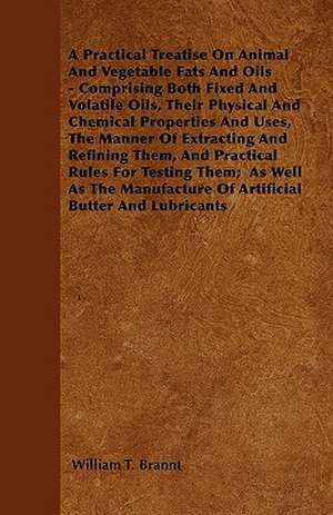 A Practical Treatise On Animal And Vegetable Fats And Oils - Comprising Both Fixed And Volatile Oils, Their Physical And Chemical Properties And Uses, The Manner Of Extracting And Refining Them, And Practical Rules For Testing Them; As Well As The Manufa de William T. Brannt