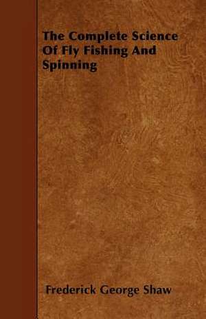 The Complete Science of Fly Fishing and Spinning de Frederick George Shaw