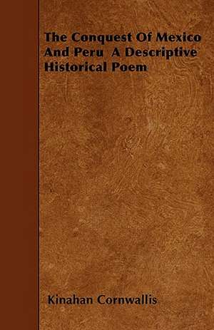 The Conquest Of Mexico And Peru A Descriptive Historical Poem de Kinahan Cornwallis