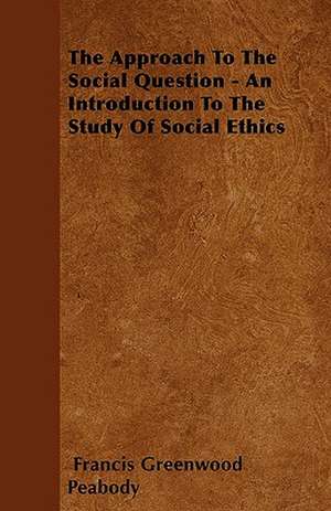 The Approach To The Social Question - An Introduction To The Study Of Social Ethics de Francis Greenwood Peabody