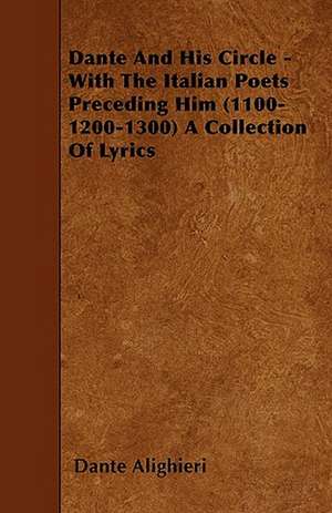 Dante And His Circle - With The Italian Poets Preceding Him (1100-1200-1300) A Collection Of Lyrics de Dante Alighieri