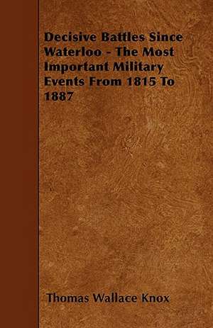 Decisive Battles Since Waterloo - The Most Important Military Events From 1815 To 1887 de Thomas Wallace Knox