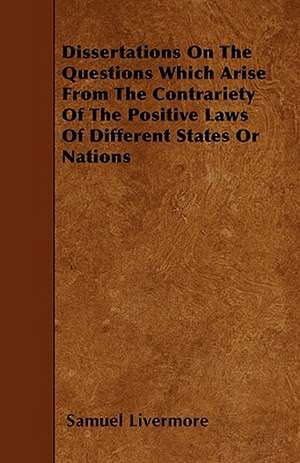 Dissertations On The Questions Which Arise From The Contrariety Of The Positive Laws Of Different States Or Nations de Samuel Livermore