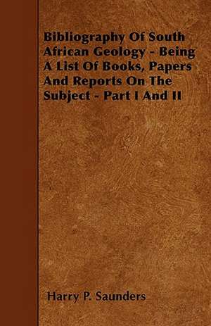 Bibliography Of South African Geology - Being A List Of Books, Papers And Reports On The Subject - Part I And II de Harry P. Saunders