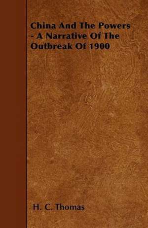 China and the Powers - A Narrative of the Outbreak of 1900 de H. C. Thomas