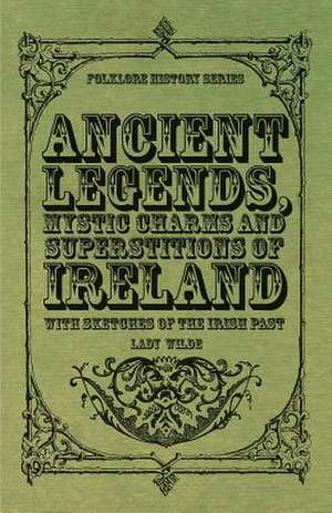 Ancient Legends, Mystic Charms and Superstitions of Ireland - With Sketches of the Irish Past de Lady Wilde