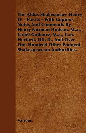 The Aldus Shakespeare Henry IV - Part 2 - With Copious Notes and Comments by Henry Norman Hudson, M.A., Israel Gollancz, M.A., C.M. Herford, Litt. D., de various