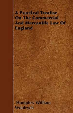 A Practical Treatise On The Commercial And Mercantile Law Of England de Humphry William Woolrych